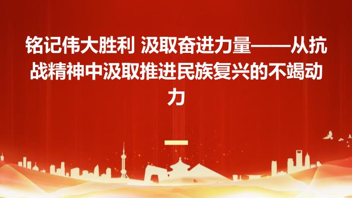 從抗戰(zhàn)精神中汲取推進(jìn)民族復(fù)興的不竭動力——紀(jì)念中國人民抗日戰(zhàn)爭勝利80周年P(guān)PT課件